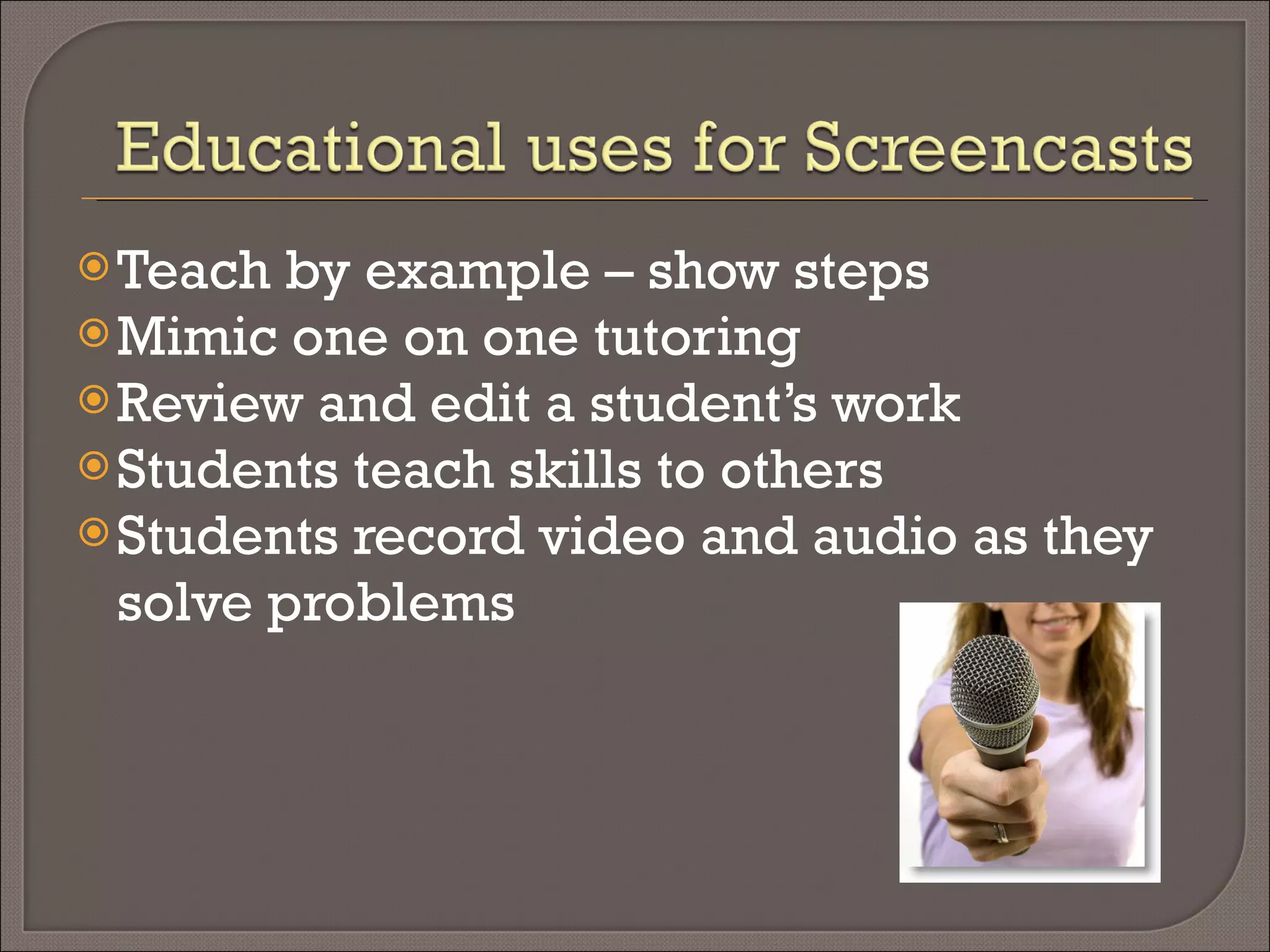 Teach by example – show steps Mimic one on one tutoring Review and edit a student’s work Students teach skills to others Students record video and audio as they solve problems 