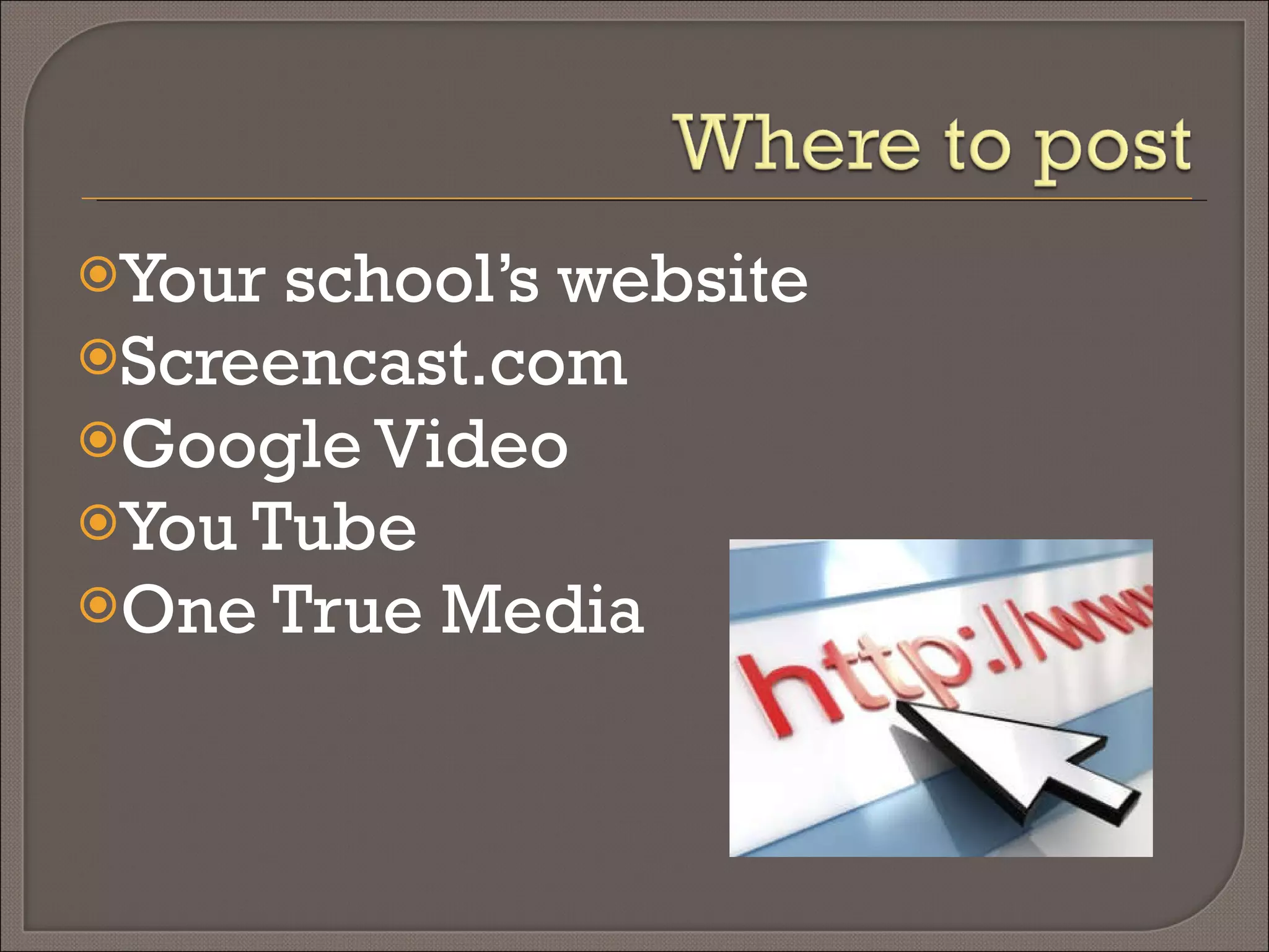 Your school’s website Screencast.com Google Video You Tube One True Media 
