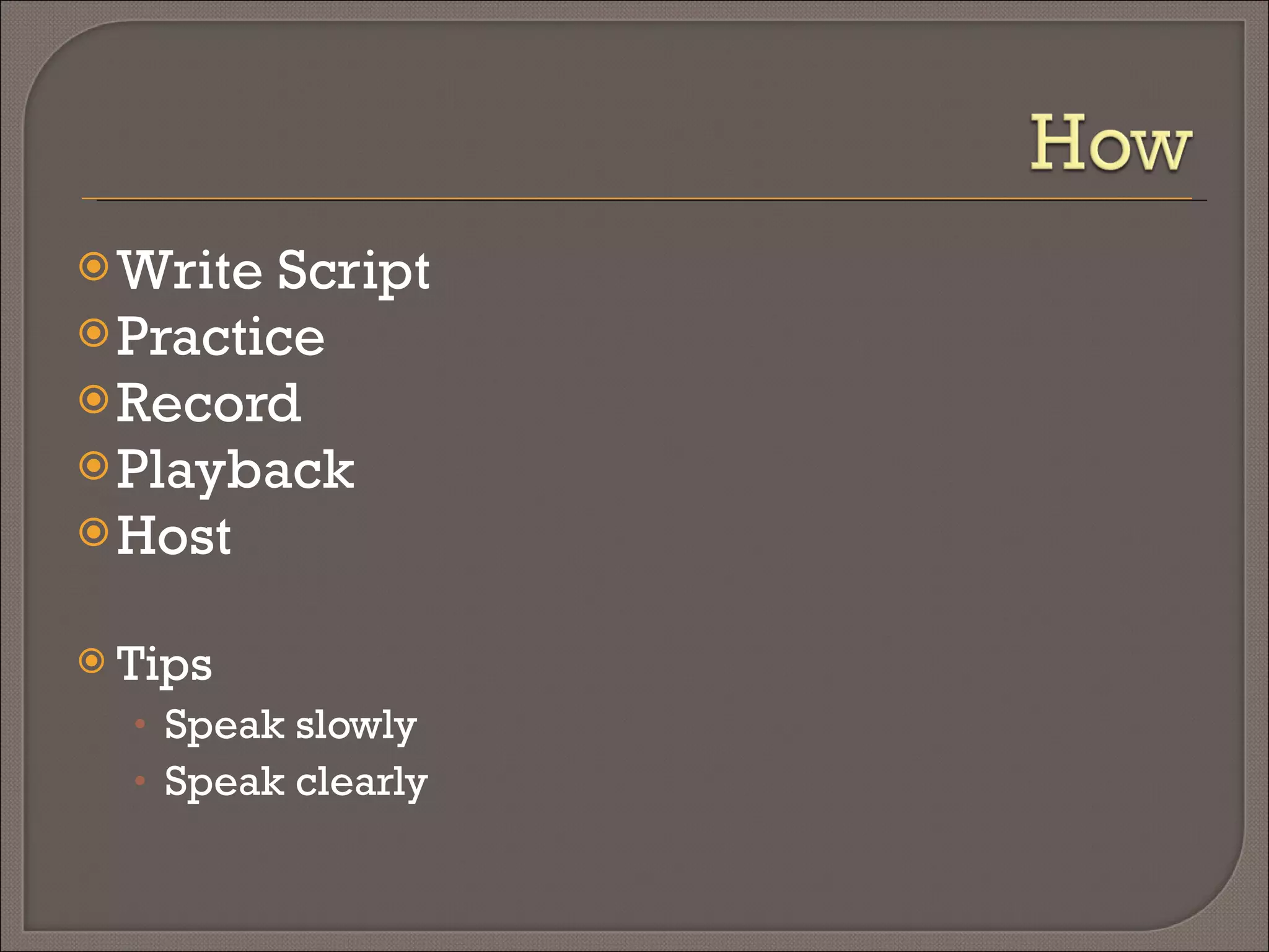 Write Script  Practice Record Playback Host Tips Speak slowly Speak clearly Keep recordings short Reduce background noise 