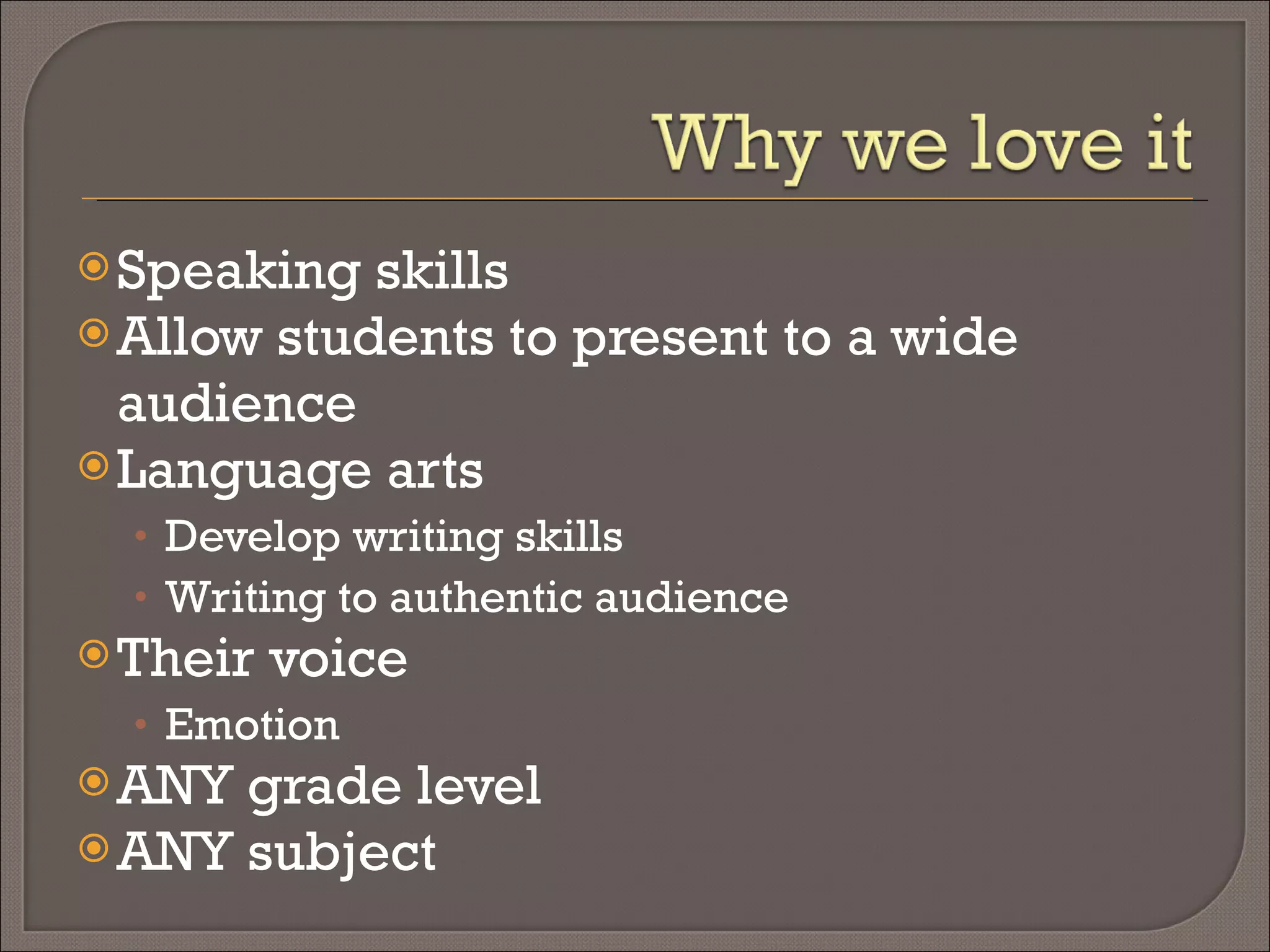 Free Easy way to incorporate technology Allow students to present to a wide audience Language arts Develop writing skills Writing to authentic audience Their voice Emotion ANY grade level ANY subject 