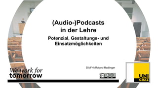 (Audio-)Podcasts
in der Lehre
Potenzial, Gestaltungs- und
Einsatzmöglichkeiten
DI (FH) Roland Radlinger
 