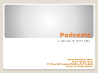 Podcasts
¿Con qué se come eso?
Jogreg Henríquez Aellos
Comunicador Social
Profesor Universidad Católica Andrés Bello
Productor Independiente
 