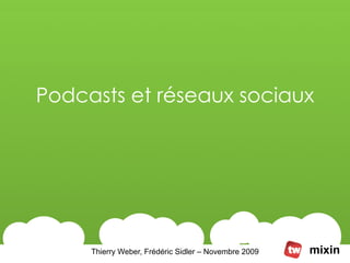 Podcasts et réseaux sociaux




     Thierry Weber, Frédéric Sidler – Novembre 2009   mixin
 