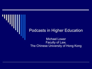 Podcasts in Higher Education Michael Lower Faculty of Law, The Chinese University of Hong Kong 