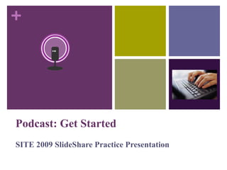 Podcast: Get Started SITE 2009 ݺߣShare Practice Presentation 