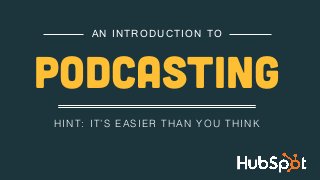 HINT: IT’S EASIER THAN YOU THINK!
AN INTRODUCTION TO
PODCASTING
 