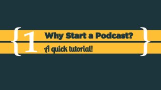 {" }"1"Why Start a Podcast?
A quick tutorial!
 