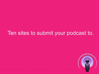 Ten sites to submityour podcast to. 