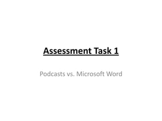 Assessment Task 1

Podcasts vs. Microsoft Word
 
