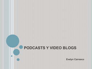 PODCASTS Y VIDEO BLOGS 
Evelyn Carrasco 
 