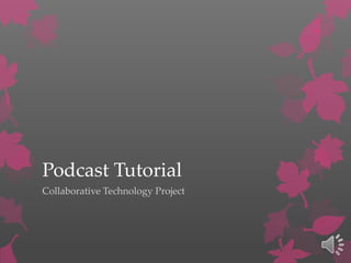Podcast Tutorial
Collaborative Technology Project
 
