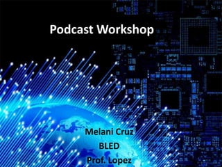 Melani Cruz
BLED
Prof. Lopez
Podcast Workshop
 