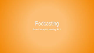 Podcasting
From Concept to Hosting: Pt. 1
 