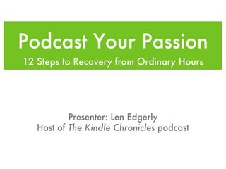 Podcast Your Passion ,[object Object],Presenter: Len Edgerly Host of  The Kindle Chronicles  podcast 