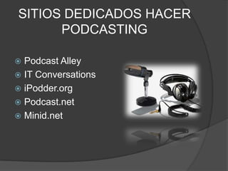 SITIOS DEDICADOS HACER
      PODCASTING

 Podcast Alley
 IT Conversations
 iPodder.org
 Podcast.net
 Minid.net
 