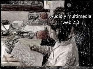 Audio y multimedia
web 2.0
 