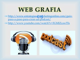 
 http://www.estrategiasdemarketingonline.com/guia-
  paso-a-paso-para-crear-un-podcast/
 http://www.youtube.com/watch?v=3GMIZcaw55s
 