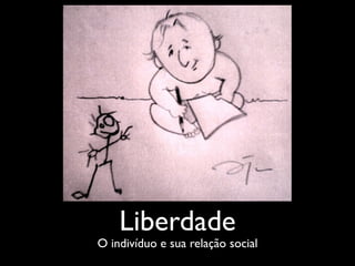 Liberdade
O indivíduo e sua relação social
 