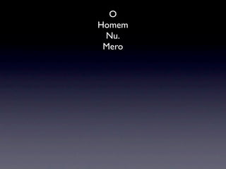 O
Homem
 Nu.
 Mero
 