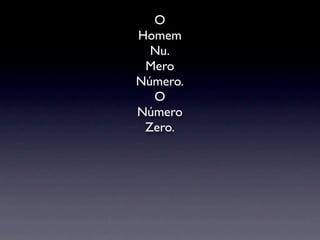 O
Homem
  Nu.
 Mero
Número.
  O
Número
 Zero.
 
