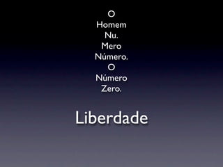 O
  Homem
    Nu.
   Mero
  Número.
    O
  Número
   Zero.


Liberdade
 