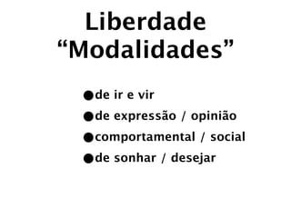 Liberdade
“Modalidades”
 •de ir e vir
 •de expressão / opinião
 •comportamental / social
 •de sonhar / desejar
 