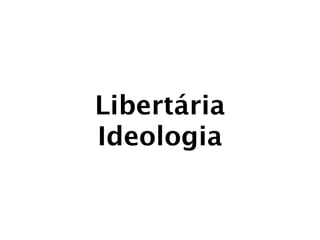 Libertária
Ideologia
 