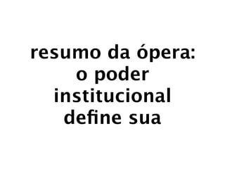 resumo da ópera:
    o poder
  institucional
   deﬁne sua
 