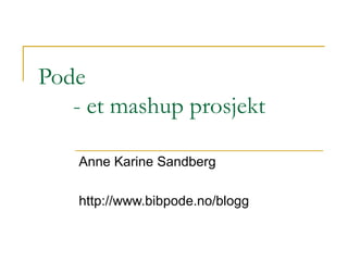 Pode - et mashup prosjekt Anne Karine Sandberg http://www.bibpode.no/blogg 