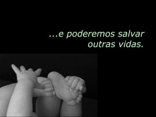 ...e poderemos salvar outras vidas.