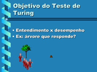 Objetivo do Teste de Turing Entendimento x desempenho Ex: árvore que responde? 