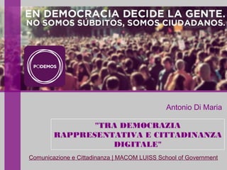 "TRA DEMOCRAZIA
RAPPRESENTATIVA E CITTADINANZA
DIGITALE"
Antonio Di Maria
Comunicazione e Cittadinanza | MACOM LUISS School of Government
 