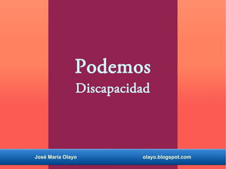 Podemos 
Discapacidad 
José María Olayo olayo.blogspot.com 
 