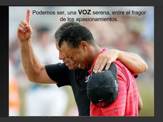 Podemos ser, una VOZ serena, entre el fragor
de los apasionamientos.
 