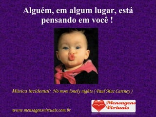 Alguém, em algum lugar, está pensando em você !   Música incidental:  No more lonely nights ( Paul Mac Cartney ) www.mensagensvirtuais.com.br 