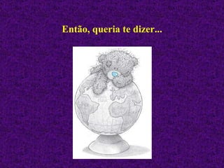 Então, queria te dizer... 