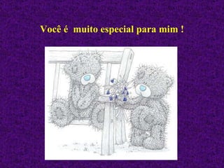 Você é  muito especial   para mim ! 