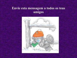 Envie esta mensagem a todos os teus amigos 