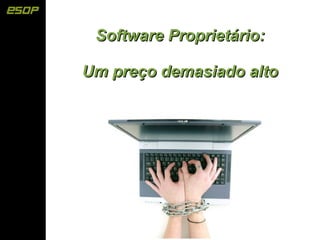 Software Proprietário:

Um preço demasiado alto
 