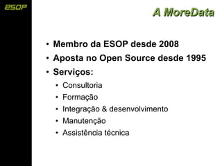 A MoreData

●   Membro da ESOP desde 2008
●   Aposta no Open Source desde 1995
●   Serviços:
    ●   Consultoria
    ●   Formação
    ●   Integração & desenvolvimento
    ●   Manutenção
    ●   Assistência técnica
 
