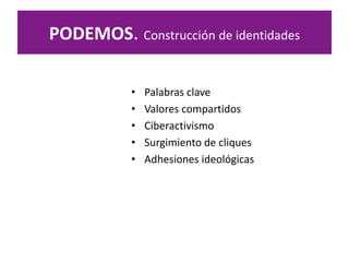 PODEMOS. Construcción de identidades
• Palabras clave
• Valores compartidos
• Ciberactivismo
• Surgimiento de cliques
• Adhesiones ideológicas
 