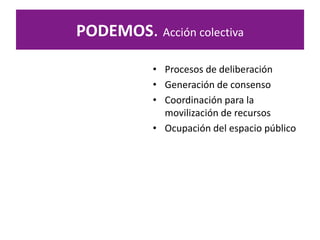 PODEMOS. Acción colectiva
• Procesos de deliberación
• Generación de consenso
• Coordinación para la
movilización de recursos
• Ocupación del espacio público
 