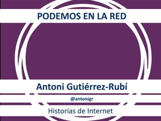 PODEMOS EN LA RED
Antoni Gutiérrez-Rubí
@antonigr
Historias de Internet
 
