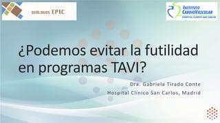 ¿Podemos	evitar	la	futilidad	
en	programas	TAVI?
Dra.	Gabriela	Tirado	Conte	
Hospital	Clínico	San	Carlos,	Madrid
 