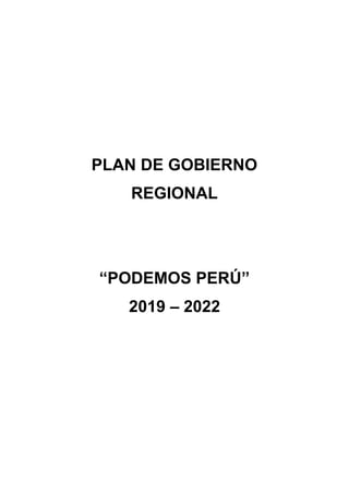 PLAN DE GOBIERNO
REGIONAL
“PODEMOS PERÚ”
2019 – 2022
 