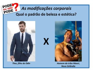 As modificações corporais
Qual o padrão de beleza e estética?
Thor, filho de Odin Homem da tribo Maori,
Nova Zelândia
X
 