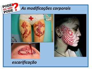 As modificações corporais
escarificação
 