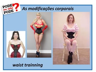 As modificações corporais
waist trainning
 