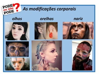 As modificações corporais
olhos orelhas nariz
 