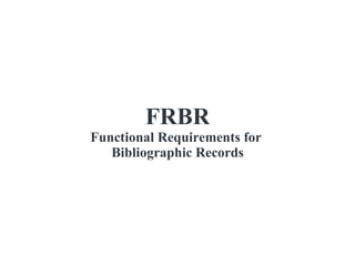 FRBR Functional Requirements for  Bibliographic Records 